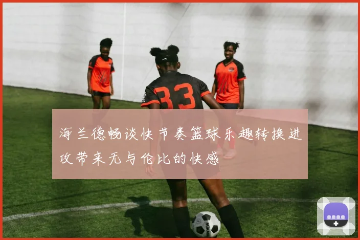 海兰德畅谈快节奏篮球乐趣转换进攻带来无与伦比的快感