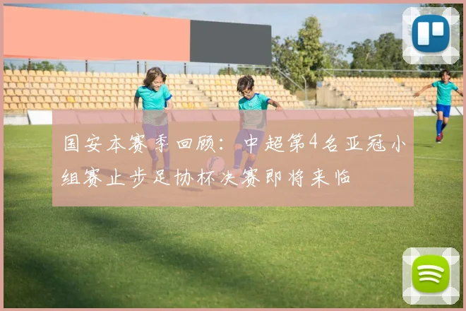 国安本赛季回顾：中超第4名亚冠小组赛止步足协杯决赛即将来临