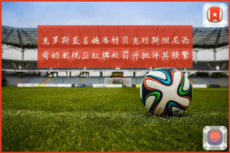 克罗斯直言施洛特贝克对斯坦尼西奇的犯规应红牌处罚并批评其频繁失误