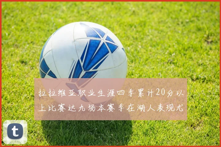 拉拉维亚职业生涯四季累计20分以上比赛达九场本赛季在湖人表现尤为突出