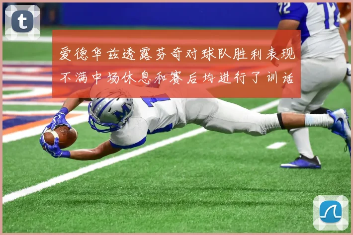 爱德华兹透露芬奇对球队胜利表现不满中场休息和赛后均进行了训话