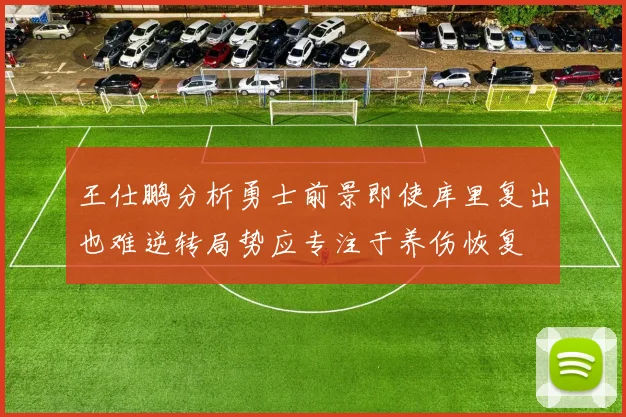 王仕鹏分析勇士前景即使库里复出也难逆转局势应专注于养伤恢复
