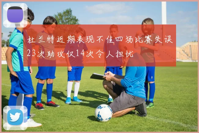 杜兰特近期表现不佳四场比赛失误23次助攻仅14次令人担忧