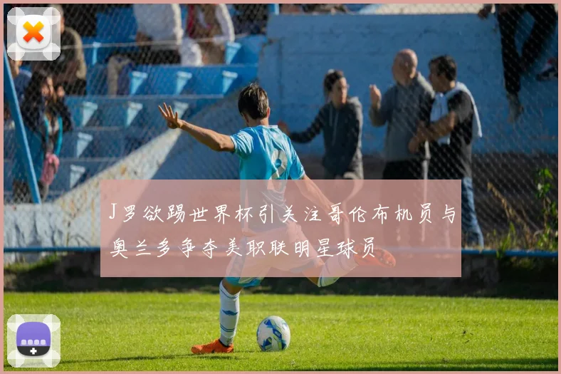 J罗欲踢世界杯引关注哥伦布机员与奥兰多争夺美职联明星球员