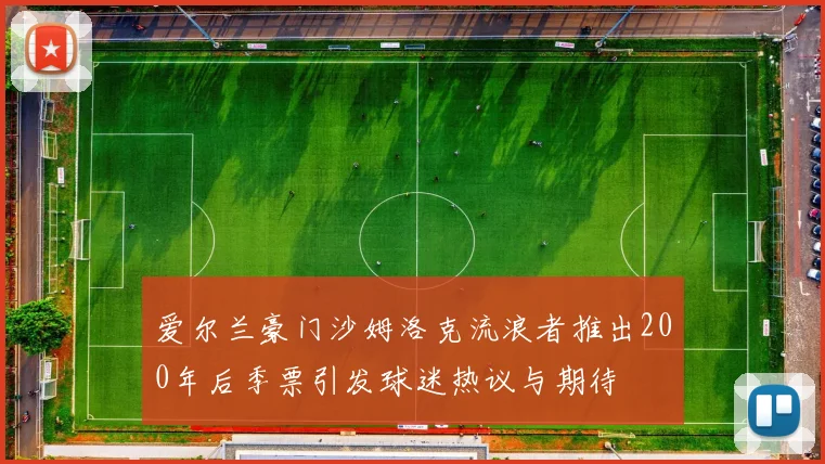 爱尔兰豪门沙姆洛克流浪者推出200年后季票引发球迷热议与期待