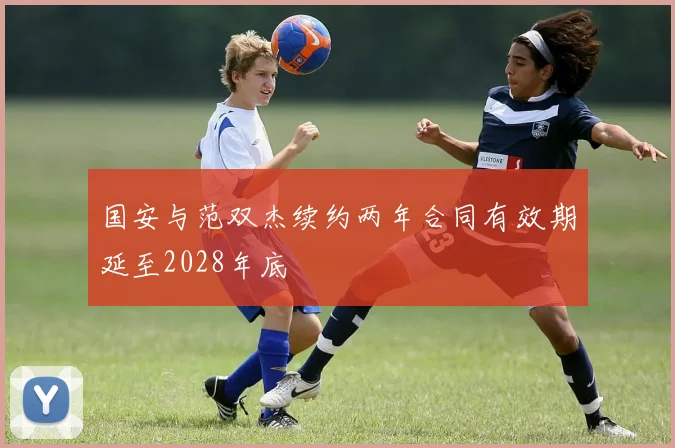 国安与范双杰续约两年合同有效期延至2028年底