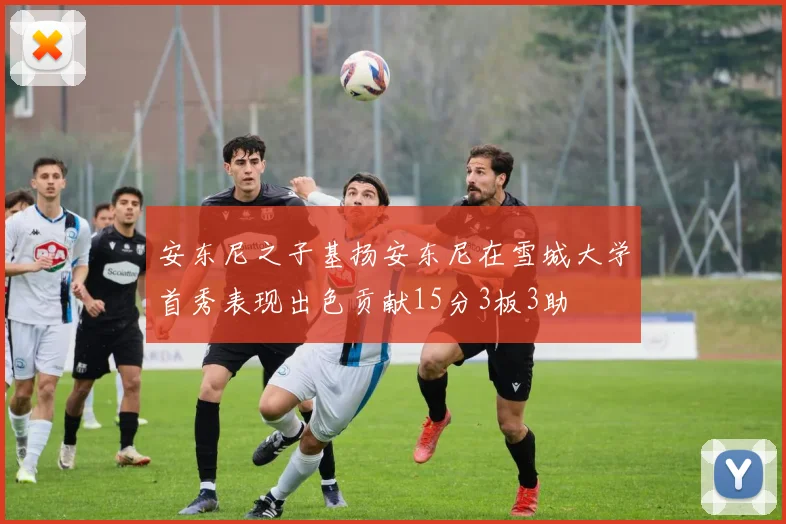 安东尼之子基扬安东尼在雪城大学首秀表现出色贡献15分3板3助