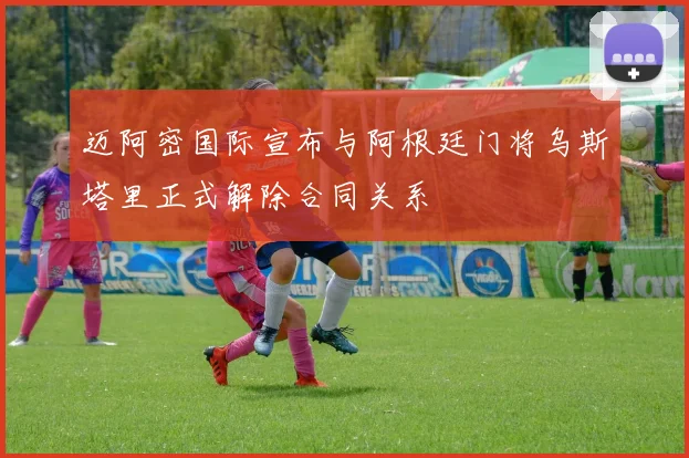 迈阿密国际宣布与阿根廷门将乌斯塔里正式解除合同关系